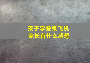 孩子学叠纸飞机 家长有什么感想